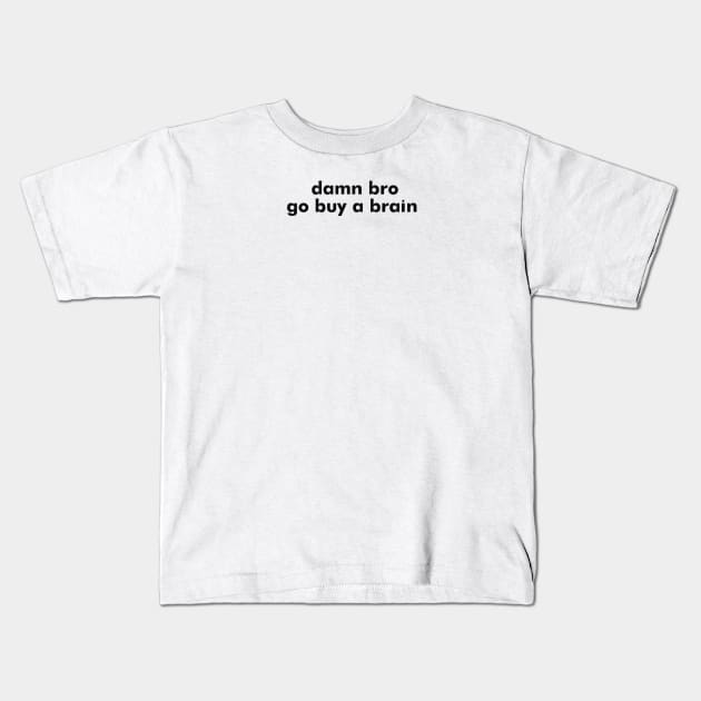 damn bro go buy a brain Kids T-Shirt by itacc